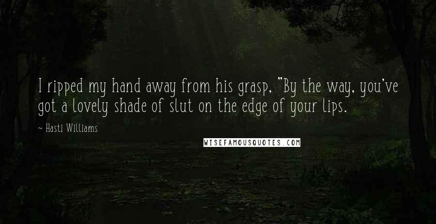 Hasti Williams Quotes: I ripped my hand away from his grasp, "By the way, you've got a lovely shade of slut on the edge of your lips.