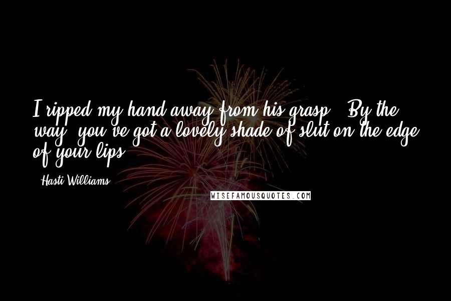 Hasti Williams Quotes: I ripped my hand away from his grasp, "By the way, you've got a lovely shade of slut on the edge of your lips.