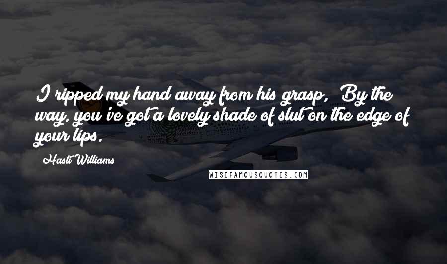 Hasti Williams Quotes: I ripped my hand away from his grasp, "By the way, you've got a lovely shade of slut on the edge of your lips.