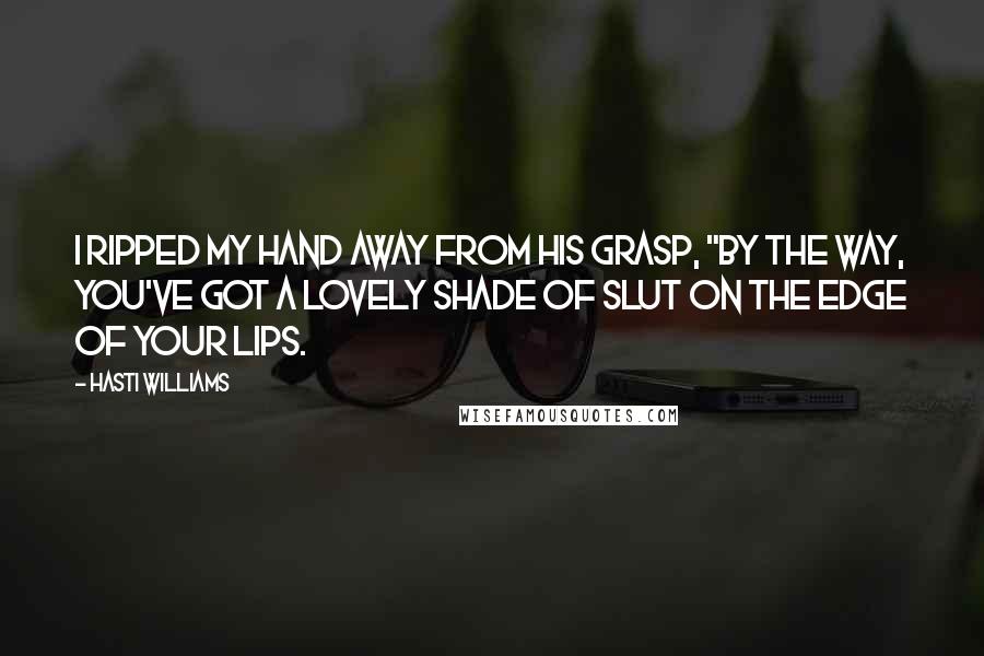 Hasti Williams Quotes: I ripped my hand away from his grasp, "By the way, you've got a lovely shade of slut on the edge of your lips.