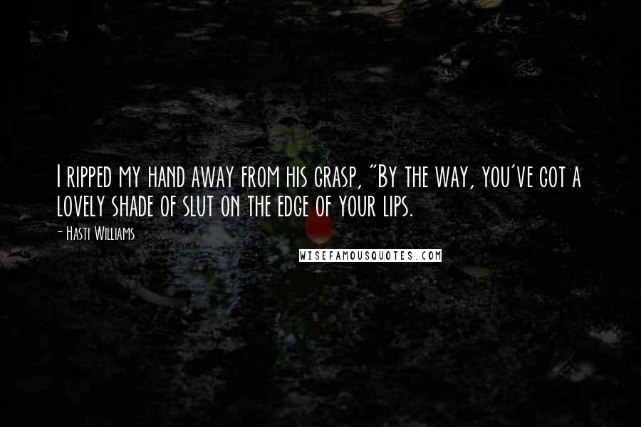 Hasti Williams Quotes: I ripped my hand away from his grasp, "By the way, you've got a lovely shade of slut on the edge of your lips.