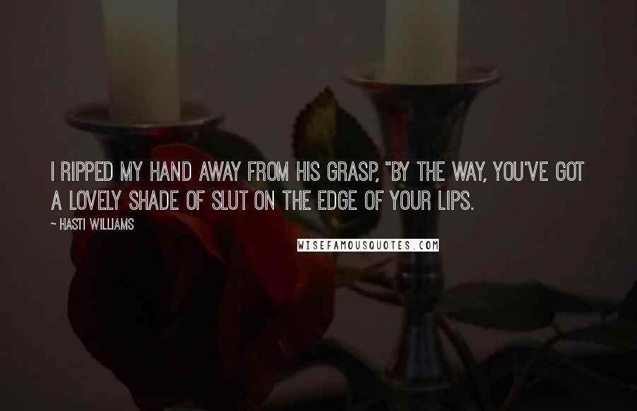 Hasti Williams Quotes: I ripped my hand away from his grasp, "By the way, you've got a lovely shade of slut on the edge of your lips.