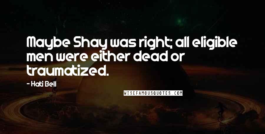 Hati Bell Quotes: Maybe Shay was right; all eligible men were either dead or traumatized.