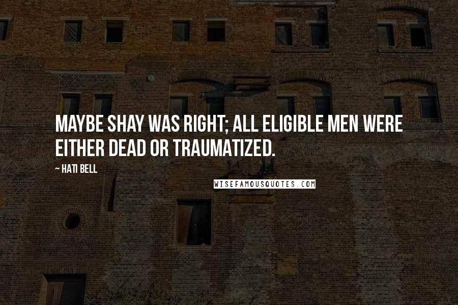 Hati Bell Quotes: Maybe Shay was right; all eligible men were either dead or traumatized.