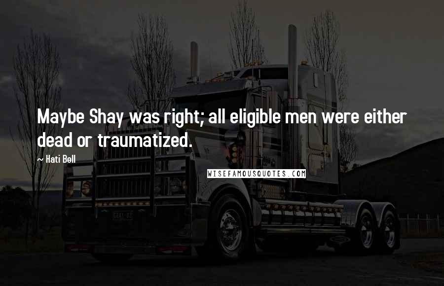 Hati Bell Quotes: Maybe Shay was right; all eligible men were either dead or traumatized.