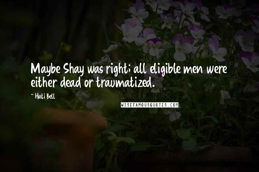 Hati Bell Quotes: Maybe Shay was right; all eligible men were either dead or traumatized.