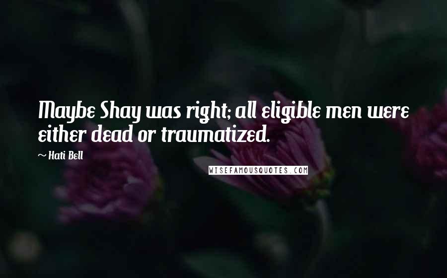 Hati Bell Quotes: Maybe Shay was right; all eligible men were either dead or traumatized.