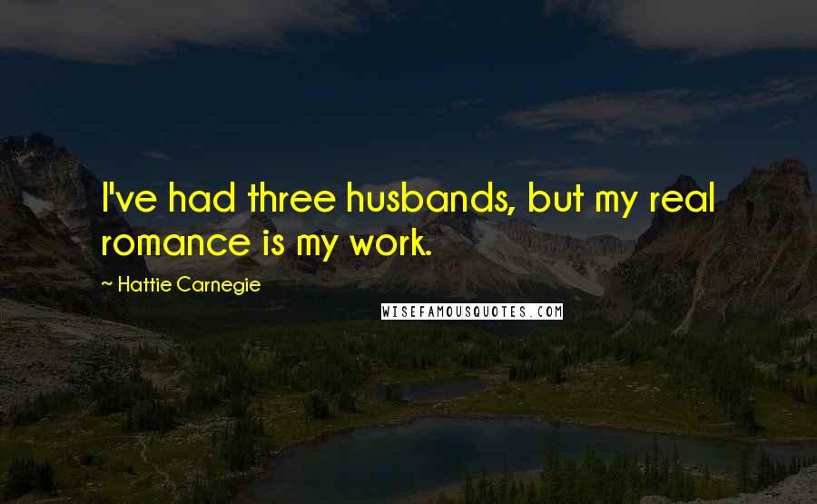 Hattie Carnegie Quotes: I've had three husbands, but my real romance is my work.