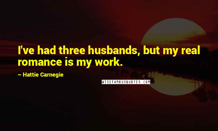 Hattie Carnegie Quotes: I've had three husbands, but my real romance is my work.