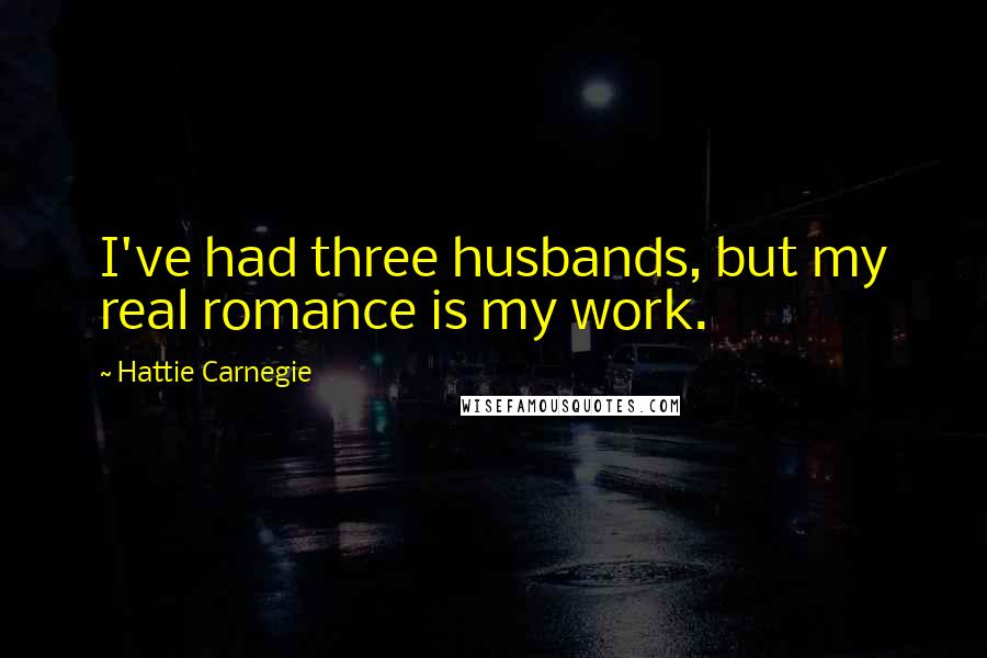 Hattie Carnegie Quotes: I've had three husbands, but my real romance is my work.