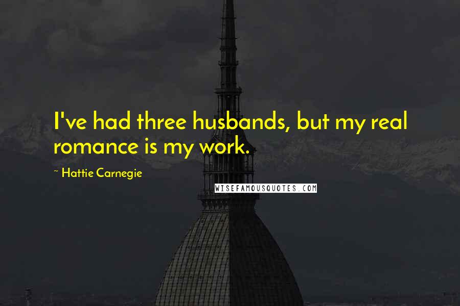 Hattie Carnegie Quotes: I've had three husbands, but my real romance is my work.