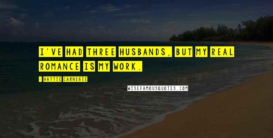 Hattie Carnegie Quotes: I've had three husbands, but my real romance is my work.