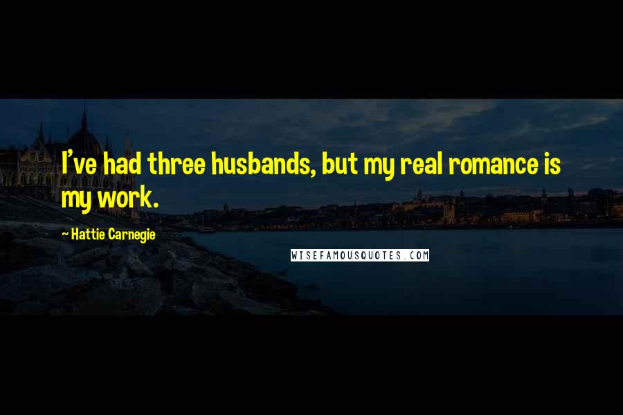 Hattie Carnegie Quotes: I've had three husbands, but my real romance is my work.