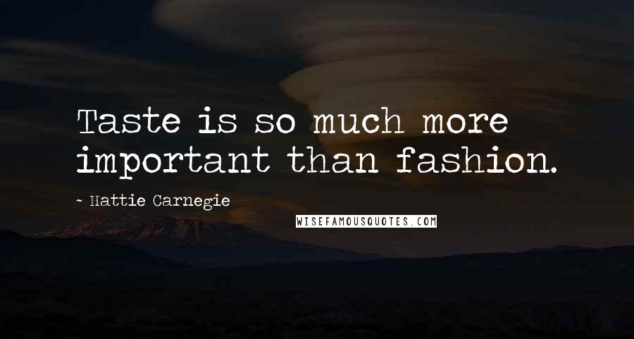 Hattie Carnegie Quotes: Taste is so much more important than fashion.