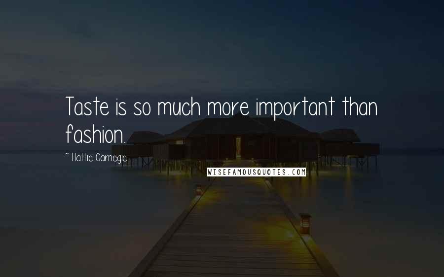 Hattie Carnegie Quotes: Taste is so much more important than fashion.