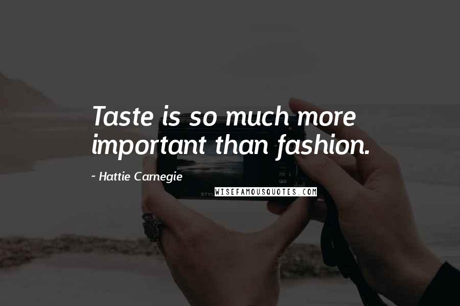 Hattie Carnegie Quotes: Taste is so much more important than fashion.
