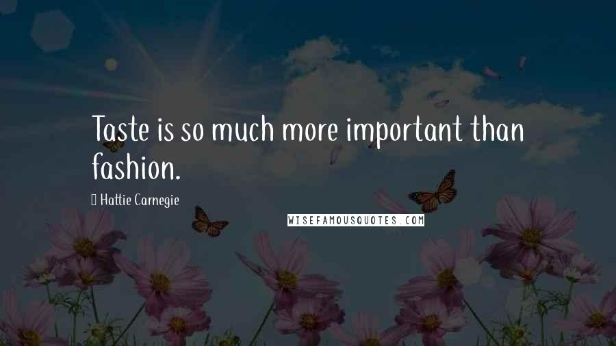 Hattie Carnegie Quotes: Taste is so much more important than fashion.