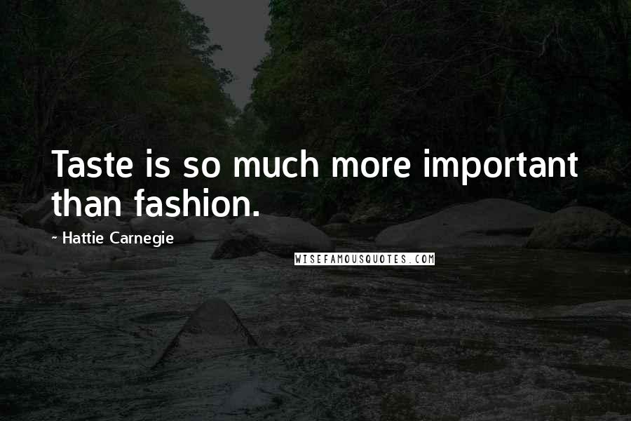 Hattie Carnegie Quotes: Taste is so much more important than fashion.