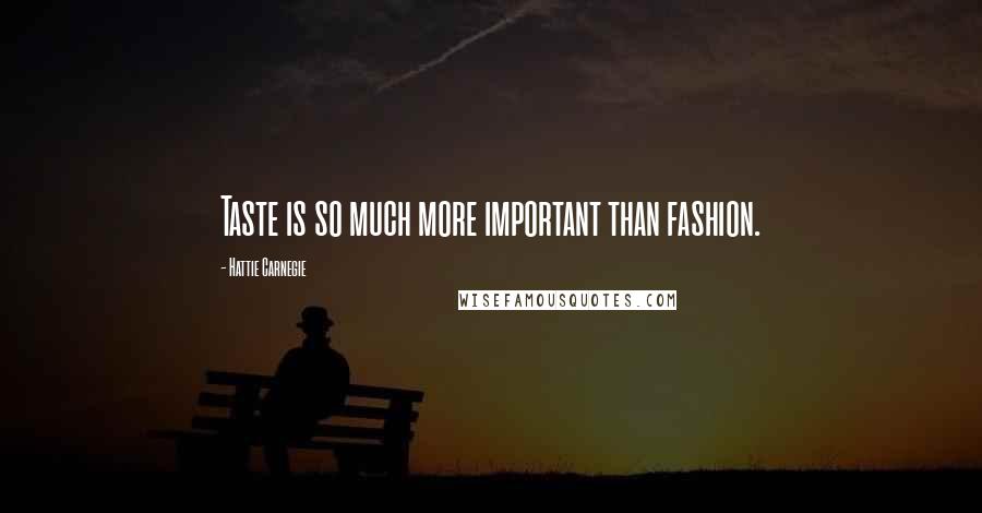 Hattie Carnegie Quotes: Taste is so much more important than fashion.