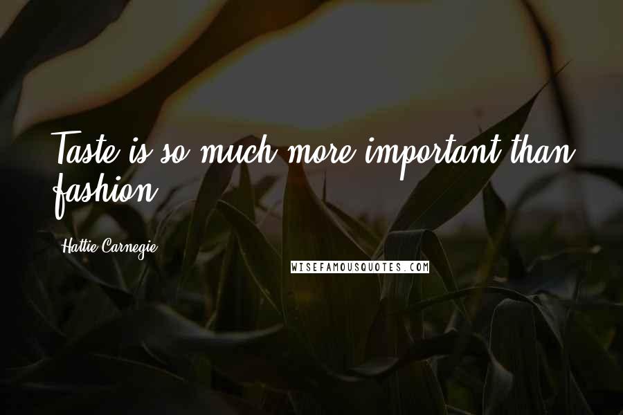 Hattie Carnegie Quotes: Taste is so much more important than fashion.