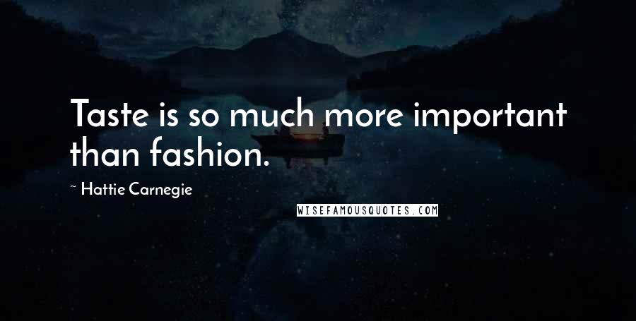 Hattie Carnegie Quotes: Taste is so much more important than fashion.
