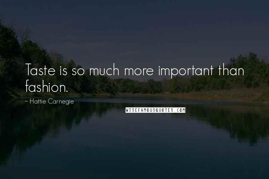 Hattie Carnegie Quotes: Taste is so much more important than fashion.