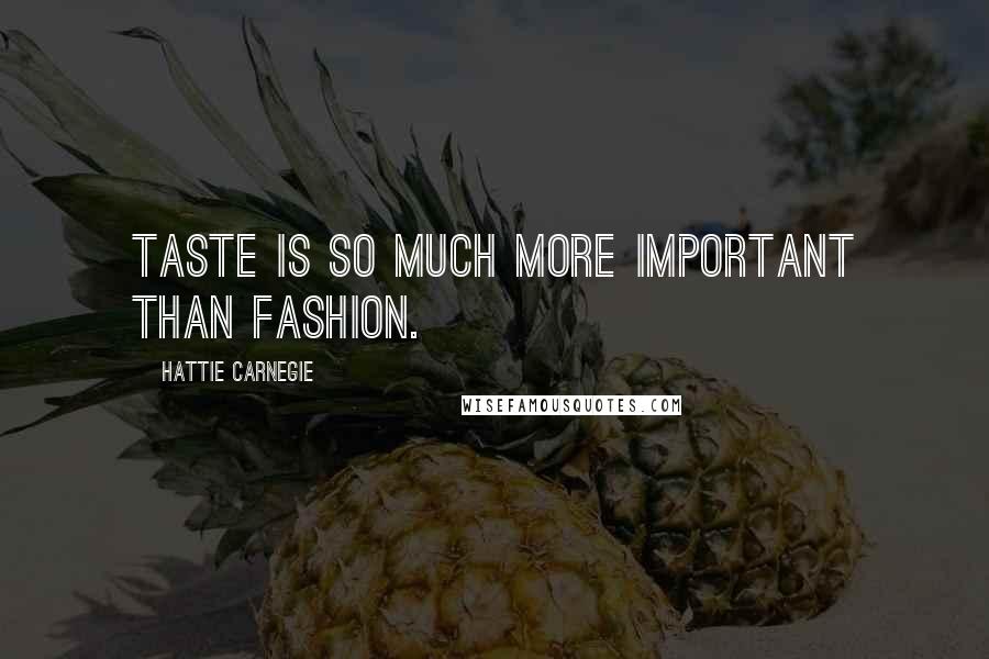 Hattie Carnegie Quotes: Taste is so much more important than fashion.