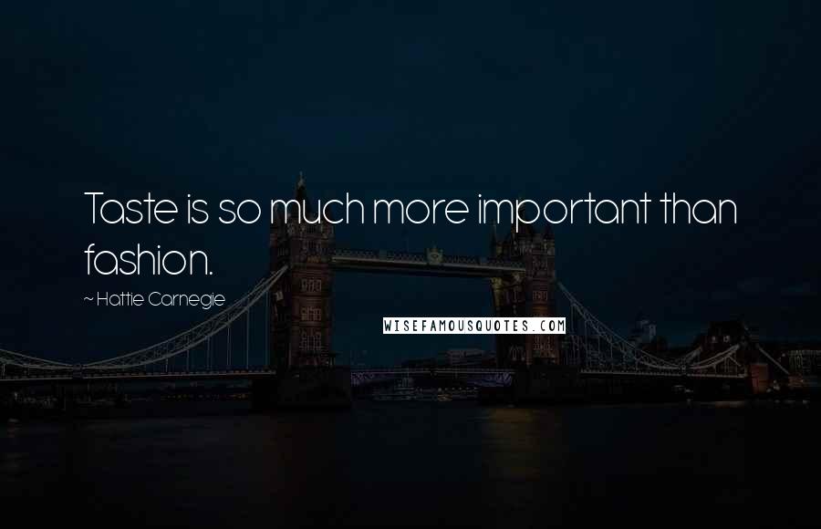 Hattie Carnegie Quotes: Taste is so much more important than fashion.