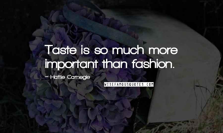 Hattie Carnegie Quotes: Taste is so much more important than fashion.