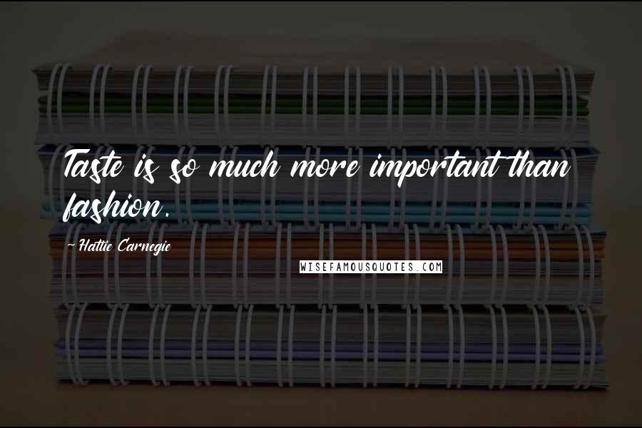 Hattie Carnegie Quotes: Taste is so much more important than fashion.