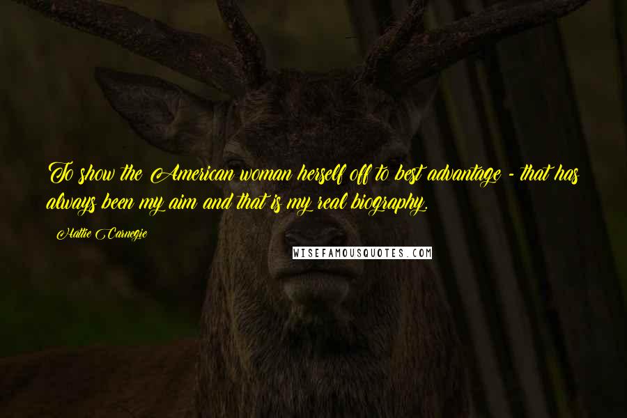 Hattie Carnegie Quotes: To show the American woman herself off to best advantage - that has always been my aim and that is my real biography.