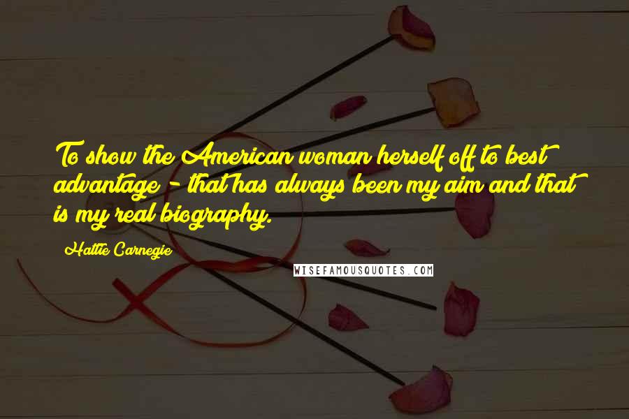 Hattie Carnegie Quotes: To show the American woman herself off to best advantage - that has always been my aim and that is my real biography.