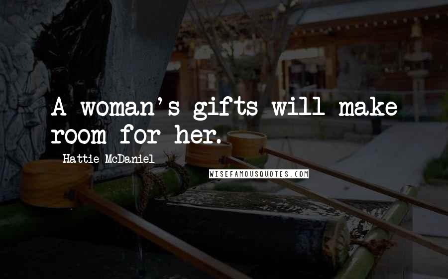 Hattie McDaniel Quotes: A woman's gifts will make room for her.