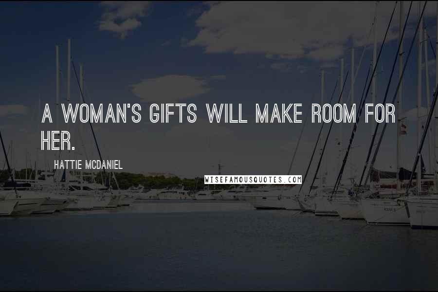 Hattie McDaniel Quotes: A woman's gifts will make room for her.