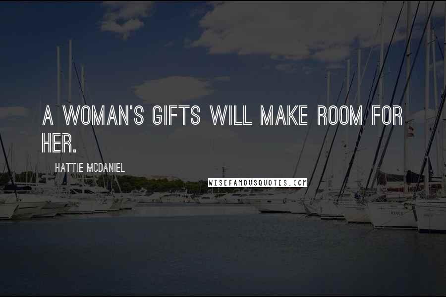 Hattie McDaniel Quotes: A woman's gifts will make room for her.