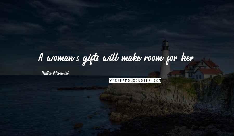 Hattie McDaniel Quotes: A woman's gifts will make room for her.