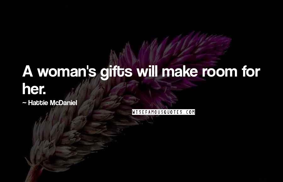 Hattie McDaniel Quotes: A woman's gifts will make room for her.