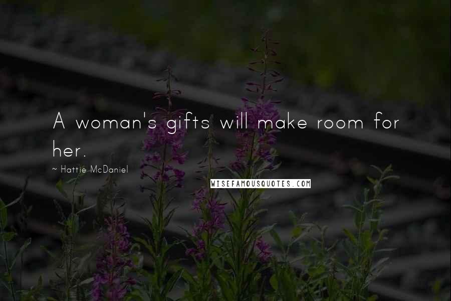 Hattie McDaniel Quotes: A woman's gifts will make room for her.