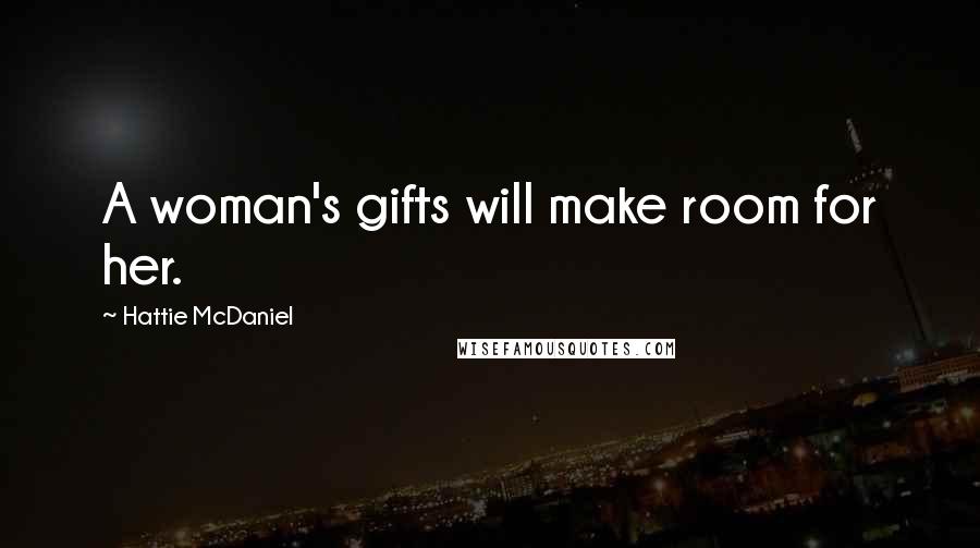 Hattie McDaniel Quotes: A woman's gifts will make room for her.