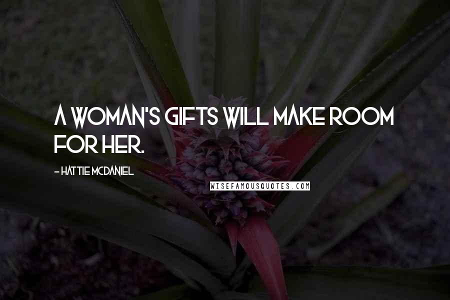 Hattie McDaniel Quotes: A woman's gifts will make room for her.