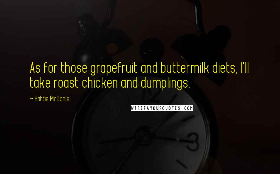 Hattie McDaniel Quotes: As for those grapefruit and buttermilk diets, I'll take roast chicken and dumplings.