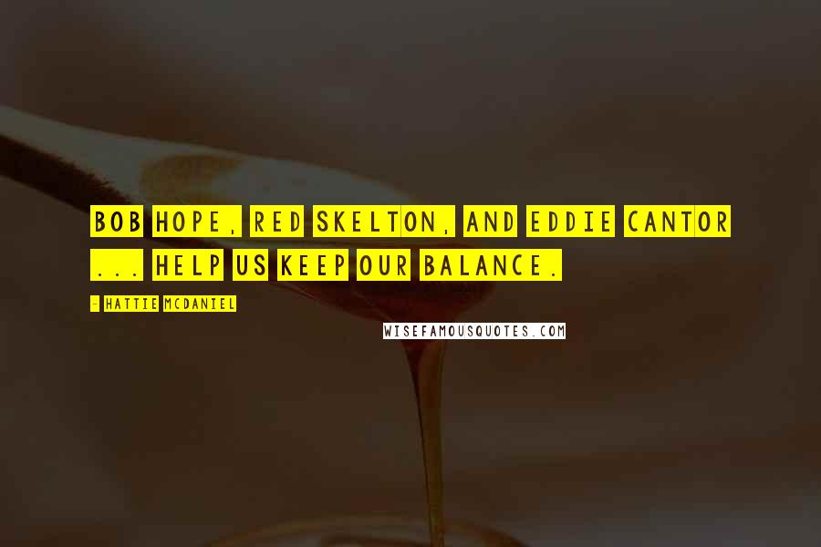 Hattie McDaniel Quotes: Bob Hope, Red Skelton, and Eddie Cantor ... help us keep our balance.