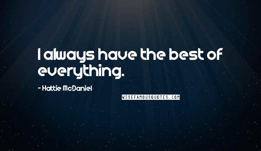 Hattie McDaniel Quotes: I always have the best of everything.