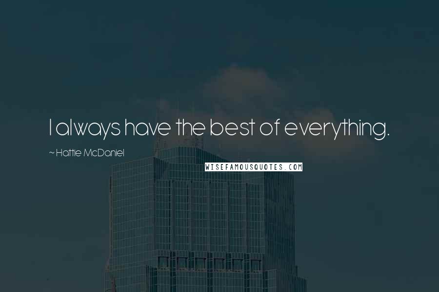 Hattie McDaniel Quotes: I always have the best of everything.