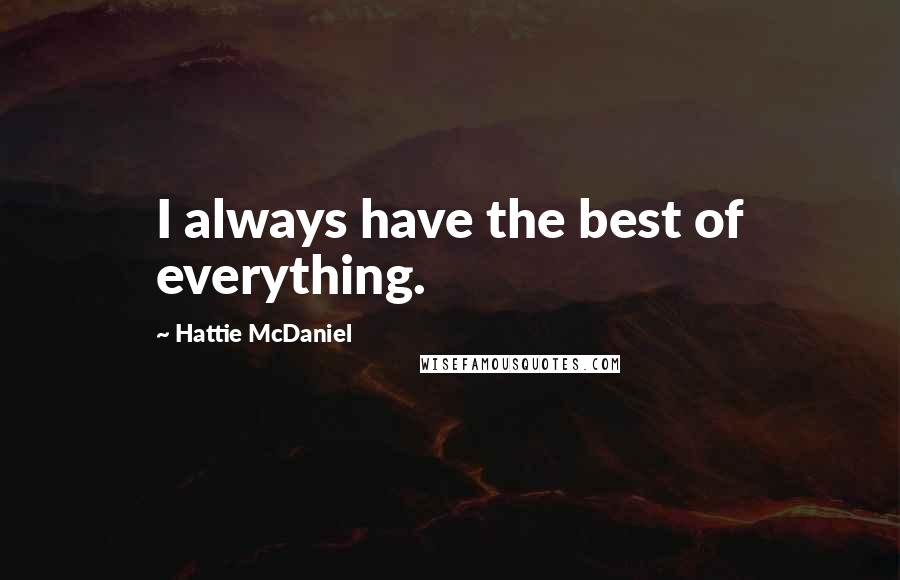 Hattie McDaniel Quotes: I always have the best of everything.