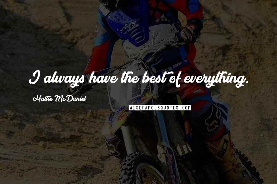 Hattie McDaniel Quotes: I always have the best of everything.