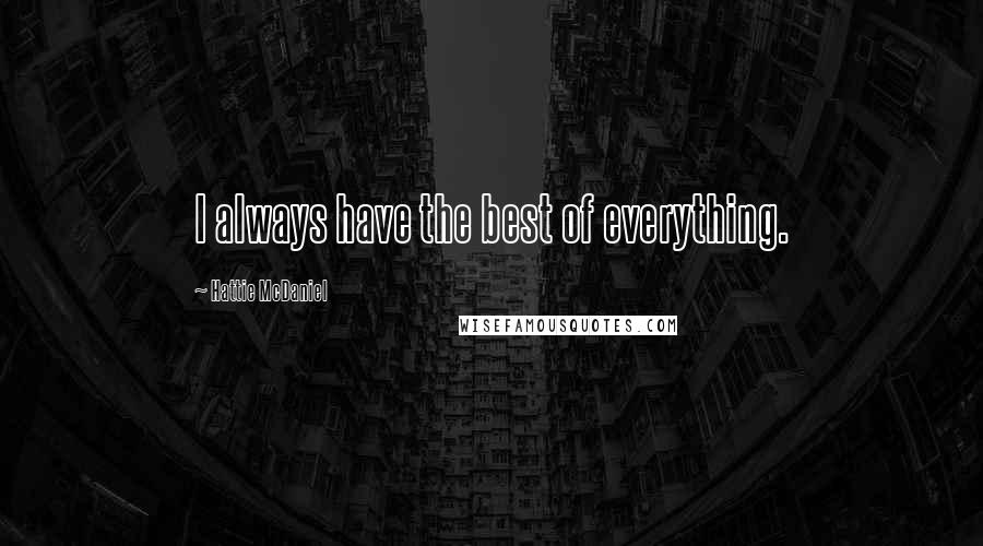 Hattie McDaniel Quotes: I always have the best of everything.