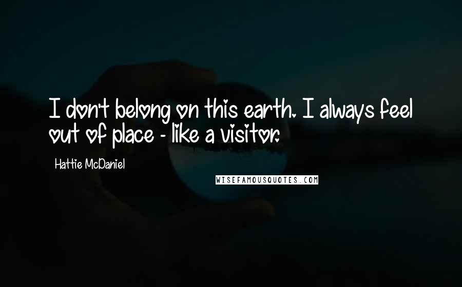 Hattie McDaniel Quotes: I don't belong on this earth. I always feel out of place - like a visitor.