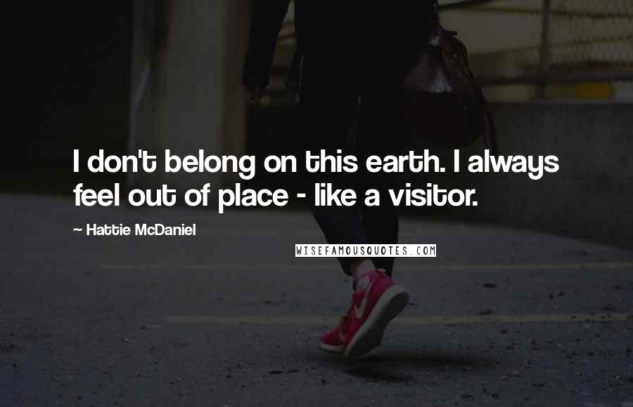 Hattie McDaniel Quotes: I don't belong on this earth. I always feel out of place - like a visitor.