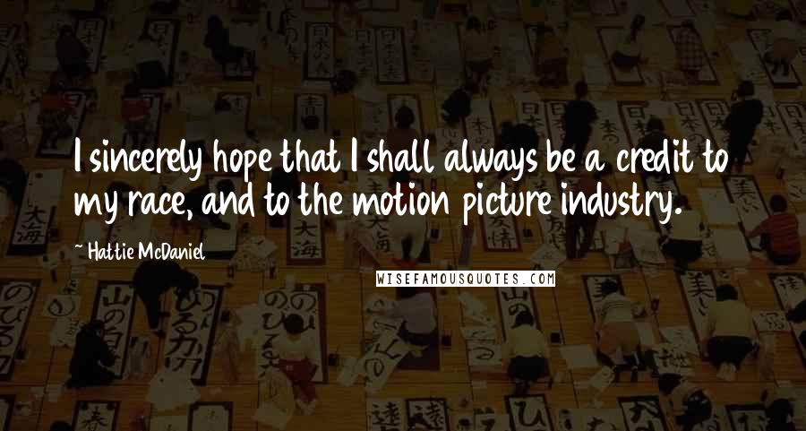 Hattie McDaniel Quotes: I sincerely hope that I shall always be a credit to my race, and to the motion picture industry.